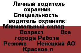 Личный водитель охранник › Специальность ­  водитель-охранник › Минимальный оклад ­ 85 000 › Возраст ­ 43 - Все города Работа » Резюме   . Ненецкий АО,Красное п.